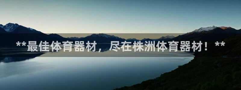 新城娱乐登录地址在哪看：**最佳体育器材，尽在株洲体