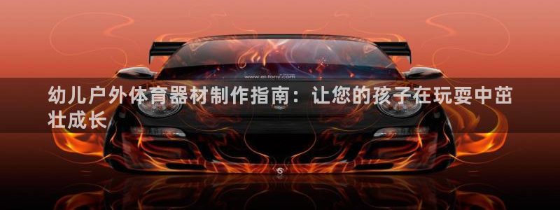 新城官网注册：幼儿户外体育器材制作指南：让您的孩子在
