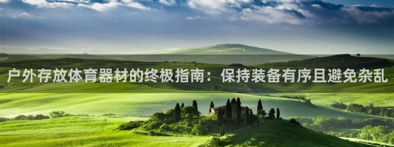 新城娱乐官方网站：户外存放体育器材的终极指南：保持装