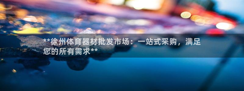 新城娱乐平台官网登录入口手机版：**徐州体育器材批发