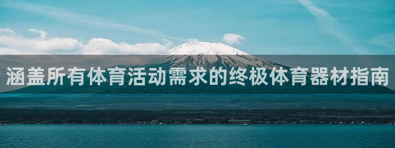 新城娱乐平台官网登录入口网址：涵盖所有体育活动需求的