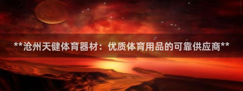 新城平台代理怎么做：**沧州天健体育器材：优质体育用