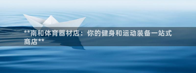 新城娱乐是什么意思啊：**南和体育器材店：你的健身和运动装备