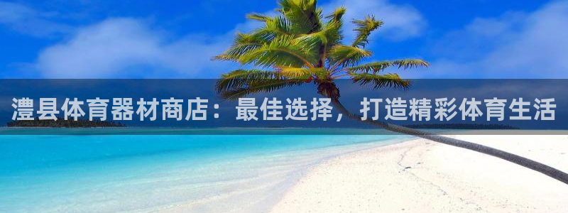 新城平台注册链接失败：澧县体育器材商店：最佳选择，打