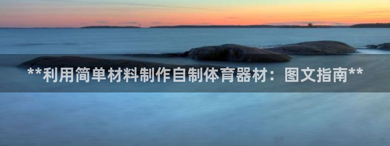 新城平台官方网站：**利用简单材料制作自制体育器材：