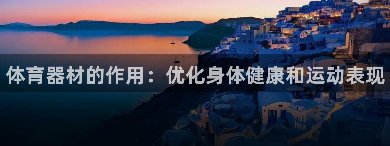 新城娱乐app下载官网苹果：体育器材的作用：优化身体