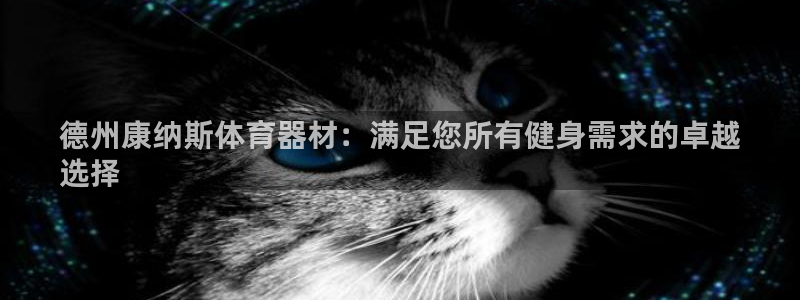 新城平台注册开户流程：德州康纳斯体育器材：满足您所有