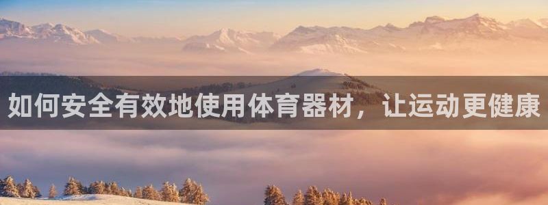 新城平台间7O777：如何安全有效地使用体育器材，让
