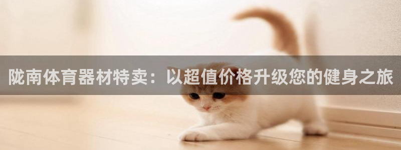 新城娱乐间7O777：陇南体育器材特卖：以超值价格升
