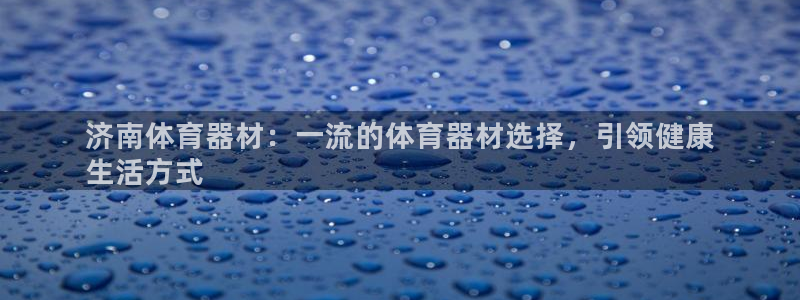 新城娱乐app下载安装最新版：济南体育器材：一流的体