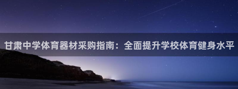 新城娱乐老板是哪里人：甘肃中学体育器材采购指南：全面