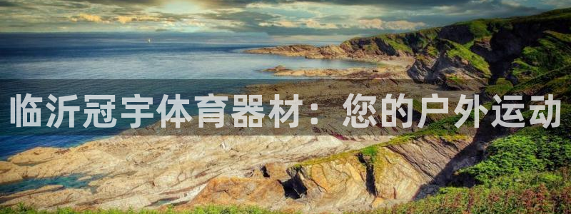 新城娱乐注册账号：临沂冠宇体育器材：您的户外运动