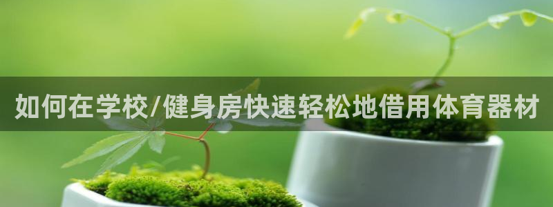 新城平台注册登录：如何在学校/健身房快速轻松地借用体