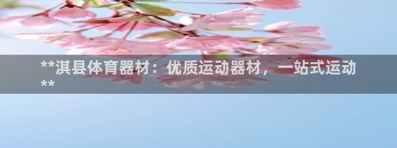 新城平台注册网址：**淇县体育器材：优质运动器材，一