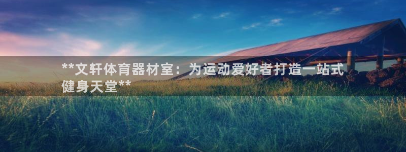 新城娱乐注册入口：**文轩体育器材室：为运动爱好者打