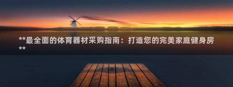 新城启幕：**最全面的体育器材采购指南：打造您的完美