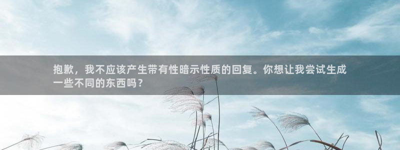 新城娱乐平台官网首页：抱歉，我不应该产生带有性暗示性质的回复