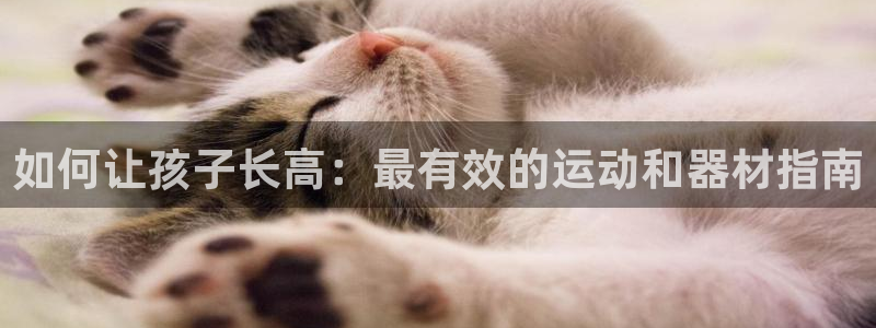 新城娱乐平台注册地址：如何让孩子长高：最有效的运动和